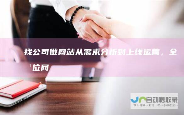 找公司做网站：从需求分析到上线运营，全方位网站建设解决方案