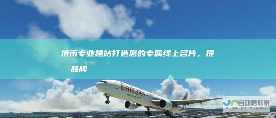 济南专业建站：打造您的专属线上名片，提升品牌形象和业绩